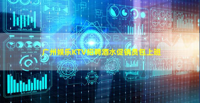 广州娱乐KTV招聘酒水促销员包上班